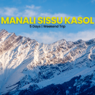 Manali Sissu Kasol | 5 Days Weekend Trip